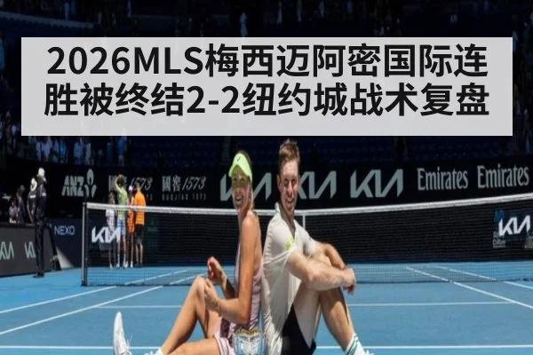 2026MLS梅西迈阿密国际连胜被终结2-2纽约城战术复盘（KAIYUN SPORTS）