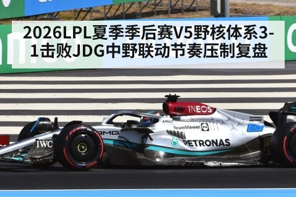 2026LPL夏季季后赛V5野核体系3-1击败JDG中野联动节奏压制复盘（KAIYUN SPORTS）
