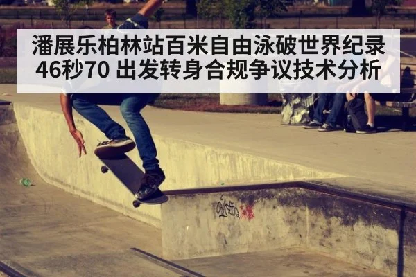 潘展乐柏林站百米自由泳破世界纪录46秒70 出发转身合规争议技术分析（KAIYUN SPORTS）