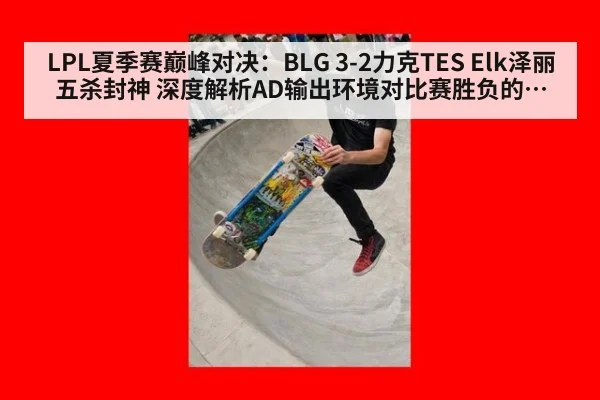 LPL夏季赛巅峰对决：BLG 3-2力克TES Elk泽丽五杀封神 深度解析AD输出环境对比赛胜负的决定性影响（KAIYUN SPORTS）