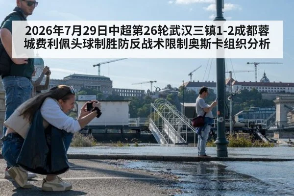 2026年7月29日中超第26轮武汉三镇1-2成都蓉城费利佩头球制胜防反战术限制奥斯卡组织分析（KAIYUN SPORTS）