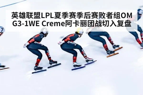英雄联盟LPL夏季赛季后赛败者组OMG3-1WE Creme阿卡丽团战切入复盘（KAIYUN SPORTS）