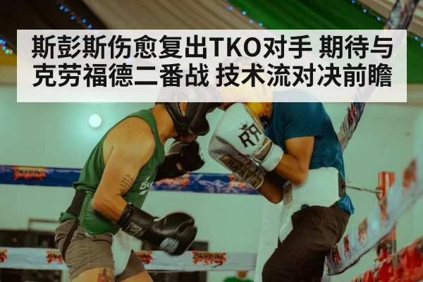 斯彭斯伤愈复出TKO对手 期待与克劳福德二番战 技术流对决前瞻 - KAIYUN SPORTS