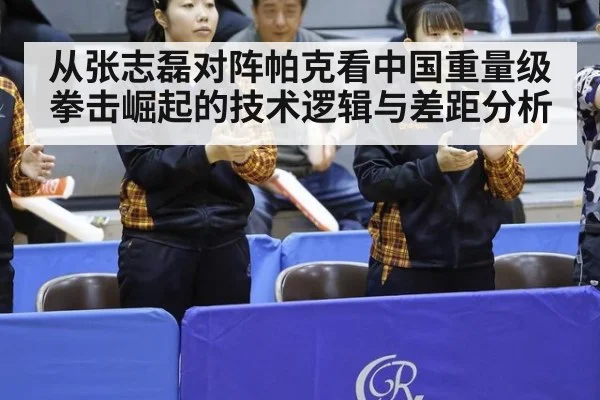 从张志磊对阵帕克看中国重量级拳击崛起的技术逻辑与差距分析