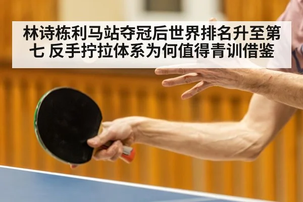 林诗栋利马站夺冠后世界排名升至第七 反手拧拉体系为何值得青训借鉴