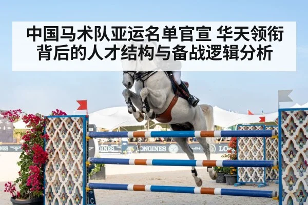 中国马术队亚运名单官宣 华天领衔背后的人才结构与备战逻辑分析